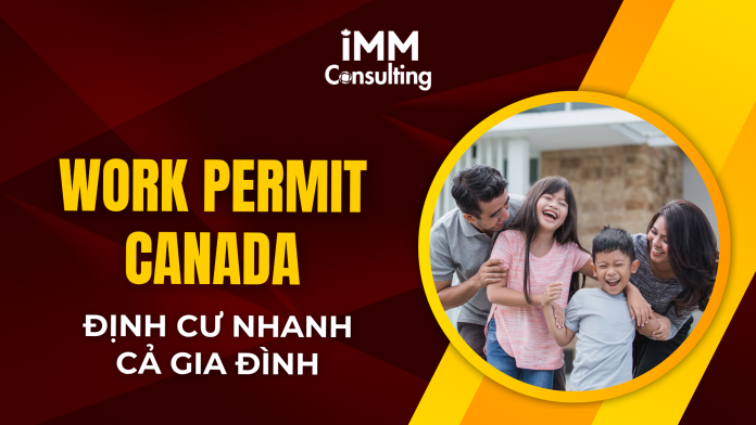 WORK PERMIT CANADA – ĐỊNH CƯ NHANH CẢ GIA ĐÌNH WORK PERMIT CANADA – ĐỊNH CƯ NHANH CẢ GIA ĐÌNH
